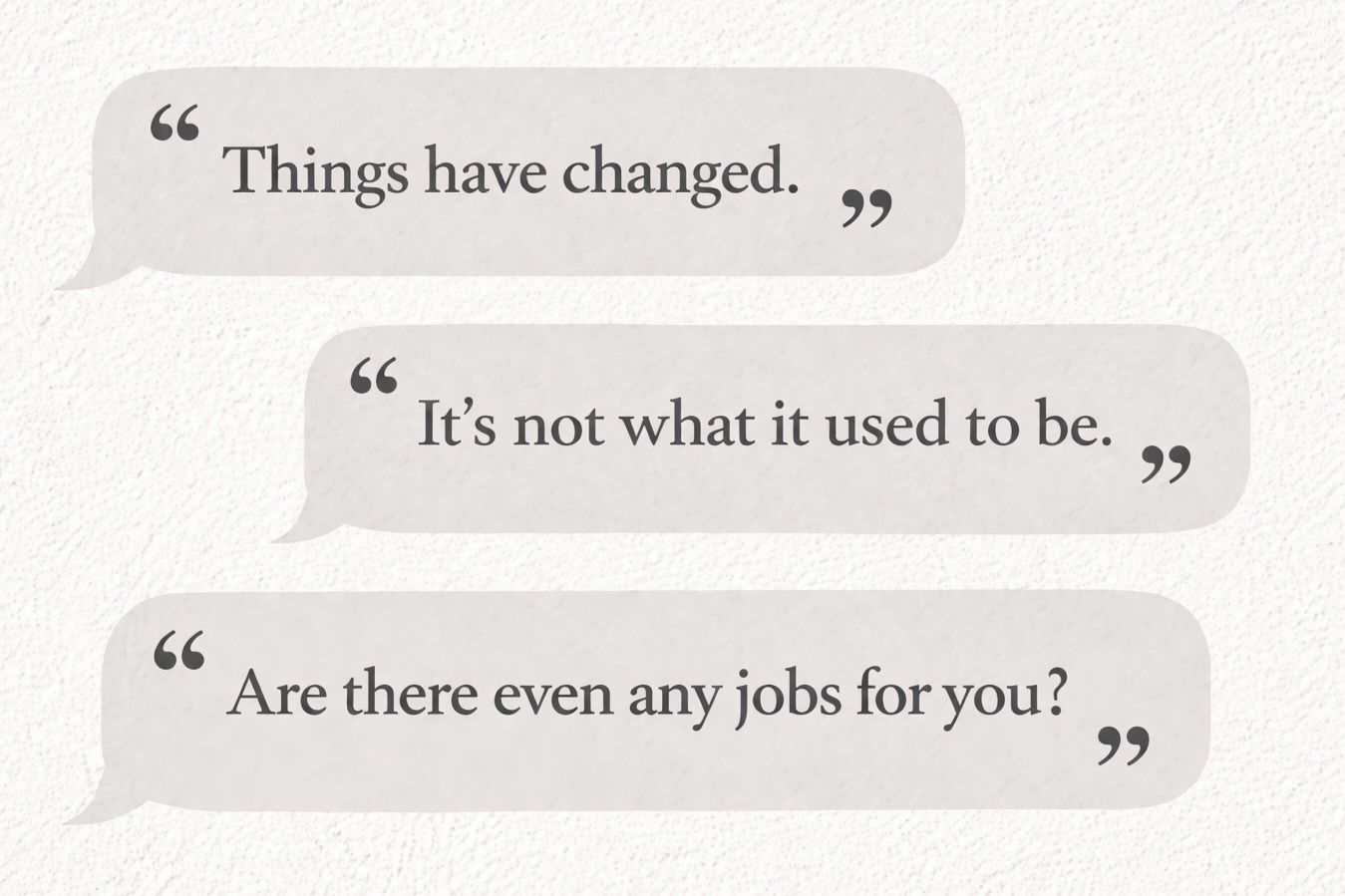 Speech bubbles: Things have changed. It's not what it used to be. Are there even any jobs for you?